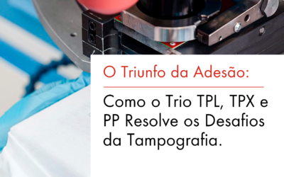 O Triunfo da Adesão: Como o Trio TPL, TPX e PP Resolve os Desafios da Tampografia