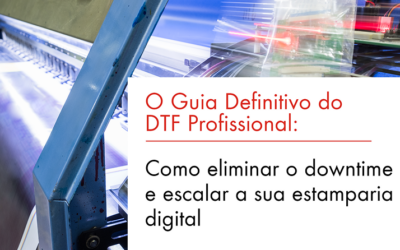 O Guia Definitivo do DTF Profissional: Como eliminar o downtime e escalar a sua estamparia digital​